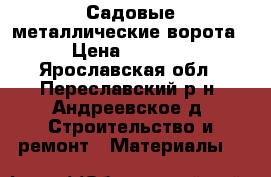 Садовые металлические ворота › Цена ­ 5 585 - Ярославская обл., Переславский р-н, Андреевское д. Строительство и ремонт » Материалы   